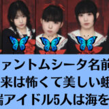 ファントムシータ名前の由来は怖くて美しい蛾！異端アイドル5人は海を渡る