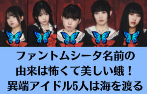 ファントムシータ名前の由来は怖くて美しい蛾！異端アイドル5人は海を渡る