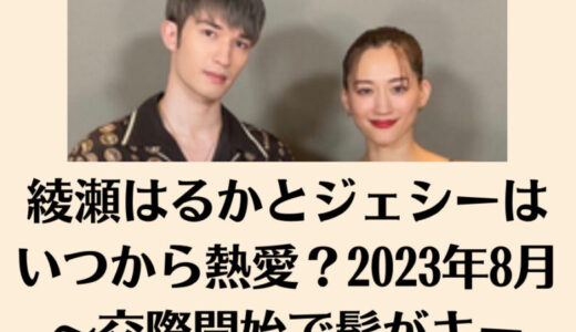 綾瀬はるかとジェシーはいつから熱愛？2023年8月～交際開始で髭がキー