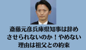 斎藤元彦兵庫県知事は辞めさせられないのか！やめない理由は祖父との約束