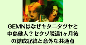 GEMNはなぜキタニタツヤと中島健人？セクゾ脱退1ヶ月後の結成経緯と意外な共通点