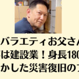 親子バラエティお父さんの仕事は建設業！身長180cmを生かした災害復旧のプロ