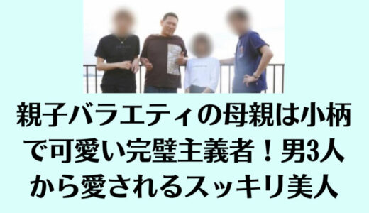 親子バラエティの母親は小柄で可愛い完璧主義者！男3人から愛されるスッキリ美人