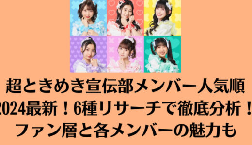 超ときめき宣伝部メンバー人気順2024最新！6種リサーチで徹底分析！ファン層と各メンバーの魅力も