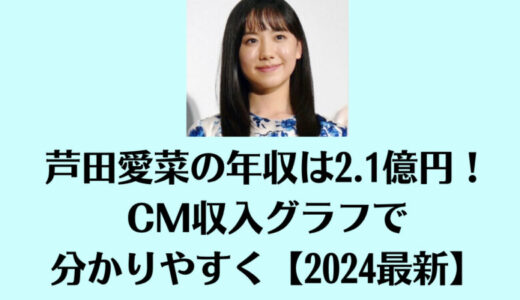 芦田愛菜の年収は2.1億円！CM収入グラフで分かりやすく【2024最新】