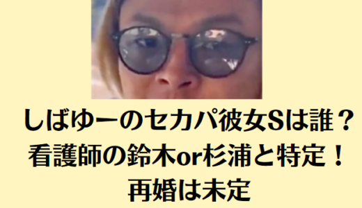 しばゆーのセカパ彼女Sは誰？看護師の鈴木or杉浦と特定！再婚は未定