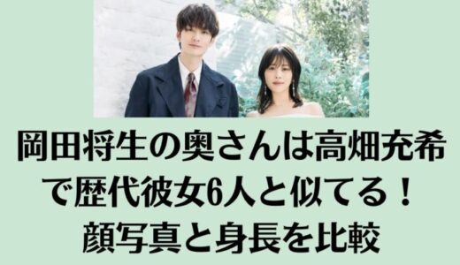 岡田将生の奥さんは高畑充希で歴代彼女6人と似てる！顔写真と身長を比較