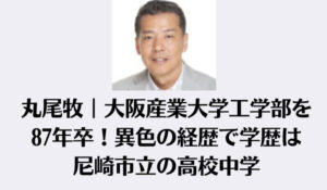 丸尾牧｜大阪産業大学工学部を87年卒！異色の経歴で学歴は尼崎市立の高校中学