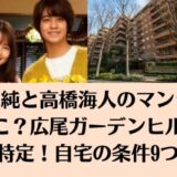 有村架純と高橋海人のマンションはどこ?広尾ガーデンヒルズで特定!自宅の条件9つ