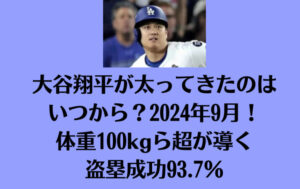 大谷翔平が太ってきたのはいつから？2024年9月！体重100kg超が導く盗塁成功93.7％