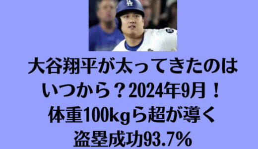 大谷翔平が太ってきたのはいつから？2024年9月！体重100kg超が導く盗塁成功93.7％