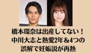 橋本環奈は出産してない！中川大志と熱愛2年＆4つの誤解で妊娠説が再熱