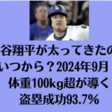 大谷翔平が太ってきたのはいつから？2024年9月！体重100kg超が導く盗塁成功93.7％