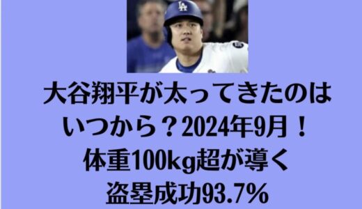 大谷翔平が太ってきたのはいつから？2024年9月！体重100kg超が導く盗塁成功93.7％