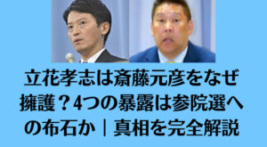 立花孝志は斎藤元彦をなぜ擁護？4つの暴露は参院選への布石か｜真相を完全解説