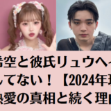 辻希空と彼氏リュウヘイは破局してない！【2024年現在】熱愛の真相と続く理由