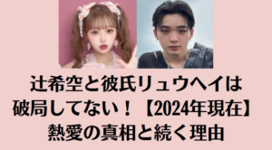 辻希空と彼氏リュウヘイは破局してない！【2024年現在】熱愛の真相と続く理由