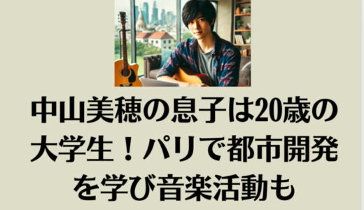 中山美穂の息子は20歳の大学生！パリで都市開発を学びバイトに音楽活動も