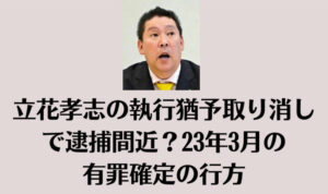 立花孝志の執行猶予取り消しで逮捕間近？23年3月の有罪確定の行方