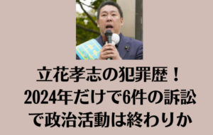 立花孝志の犯罪歴！2024年だけで6件の訴訟で政治活動は終わりか