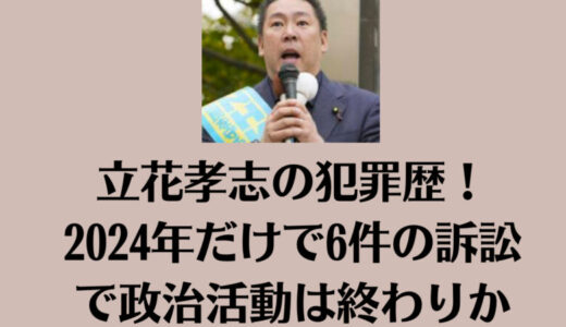 立花孝志の犯罪歴！2024年だけで6件の訴訟で政治活動は終わりか