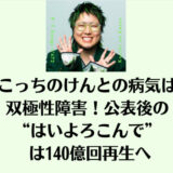 こっちのけんとの病気は双極性障害！公表後の“はいよろこんで” は140億回再生へ