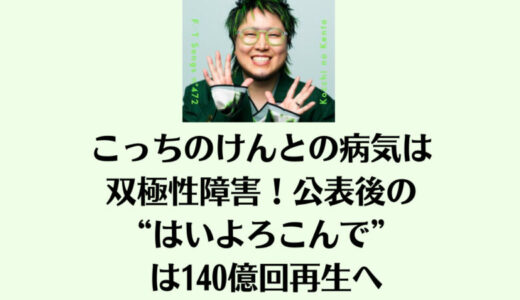 こっちのけんとの病気は双極性障害！公表後の“はいよろこんで” は140億回再生へ