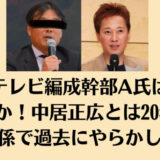 フジテレビ編成幹部A氏は誰？中嶋Pか！中居正広とは20年来の関係で過去にやらかしも