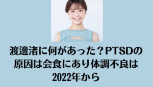 渡邊渚に何があった？PTSDの原因は会食にあり体調不良は2022年から