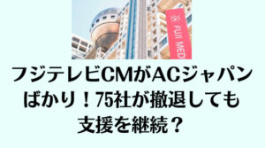 フジテレビCMがACジャパンばかり！75社が撤退しても支援を継続？