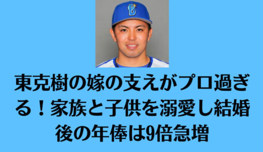 東克樹の嫁の支えがプロ過ぎる！家族と子供を溺愛し結婚後の年俸は9倍急増