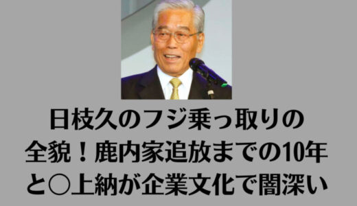 日枝久のフジ乗っ取りの全貌！鹿内家追放までの10年と〇上納が企業文化で闇深い