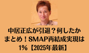 中居正広が引退？何したかまとめ！SMAP再結成実現は1％【2025年最新】