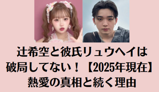 辻希空と彼氏リュウヘイは破局してない！【2025年現在】熱愛の真相と続く理由