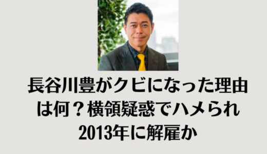 長谷川豊がクビになった理由は何？横領疑惑でハメられ2013年に解雇か