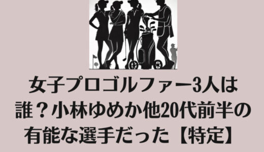 女子プロゴルファー3人は誰？小林ゆめか他20代前半の有能な選手だった【特定】