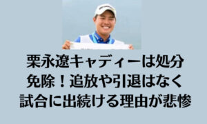 栗永遼キャディーは処分免除！追放や引退はなく試合に出続ける理由が悲惨