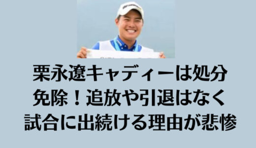 栗永遼キャディーは処分免除！追放や引退はなく試合に出続ける理由が悲惨