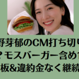 永野芽郁のCM打ち切りはどこ？モスバーガー含め12本は降板&違約金なく継続中