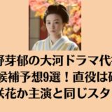永野芽郁の大河ドラマ代役は誰？候補予想9選！直役は研音の杉咲花か主演と同じスタダか