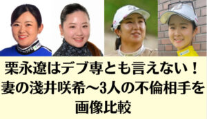 栗永遼はデブ専とも言えない！妻の淺井咲希～3人の不倫相手を画像比較