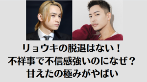 リョウキの脱退はない！不祥事で不信感強いのになぜ？甘えたの極みがやばい