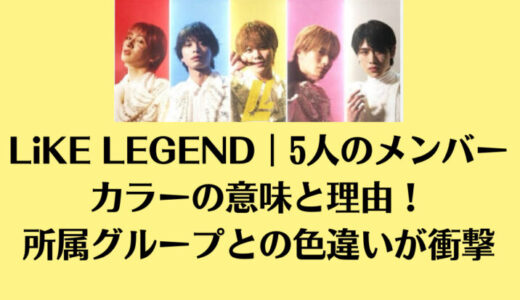 LiKE LEGEND｜5人のメンバーカラーの意味と理由！所属グループとの色違いが衝撃