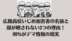 広陵高校いじめ加害者の名前と顔が晒されない3つの理由！99%がデマ情報の現実
