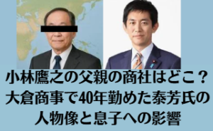 小林鷹之の父親の商社はどこ？大倉商事で40年勤めた泰芳氏の人物像と息子への影響