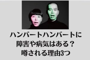 ハンバートハンバートに障害や病気はある？噂される理由3つ