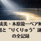 高橋成美・木原龍一ペア解散の理由5選と“りくりゅう”誕生までの全記録