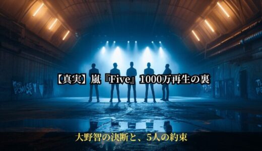 【ラストツアーの真実】嵐『Five』2週連続1,000万再生の裏で交わされていた“大野智の決断”と、5人だけの最後の約束